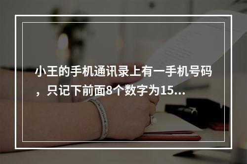 小王的手机通讯录上有一手机号码，只记下前面8个数字为159