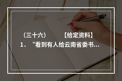 （三十六）　　【给定资料】　　1．“看到有人给云南省委书记