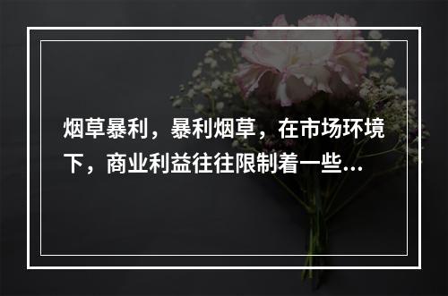 烟草暴利，暴利烟草，在市场环境下，商业利益往往限制着一些为