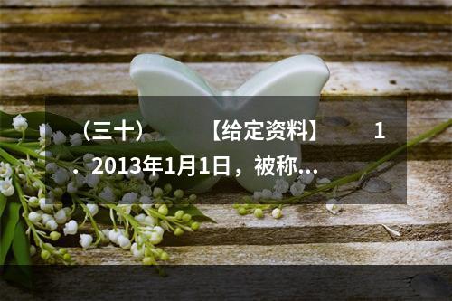 （三十）　　【给定资料】　　1．2013年1月1日，被称为