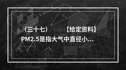 （三十七）　　【给定资料】　　PM2.5是指大气中直径小于