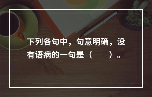 下列各句中，句意明确，没有语病的一句是（　　）。