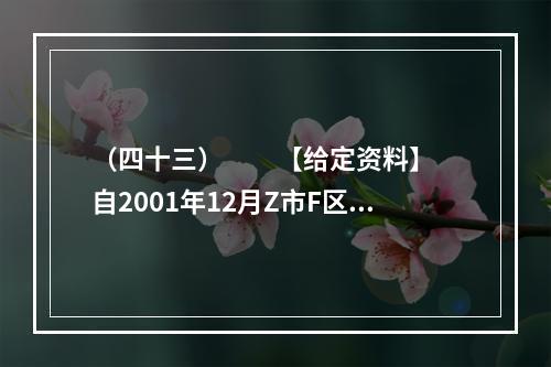 （四十三）　　【给定资料】　　自2001年12月Z市F区图