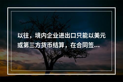 以往，境内企业进出口只能以美元或第三方货币结算，在合同签约