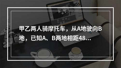 甲乙两人骑摩托车，从A地驶向B地，已知A、B两地相距48千