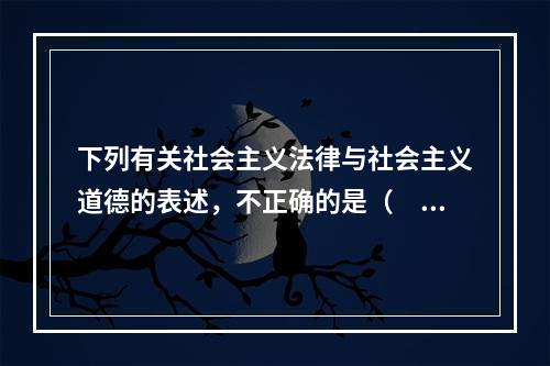 下列有关社会主义法律与社会主义道德的表述，不正确的是（　　