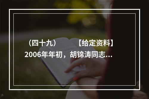 （四十九）　　【给定资料】　　2006年年初，胡锦涛同志提