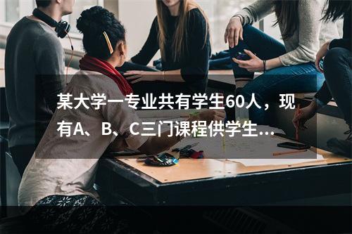 某大学一专业共有学生60人，现有A、B、C三门课程供学生选