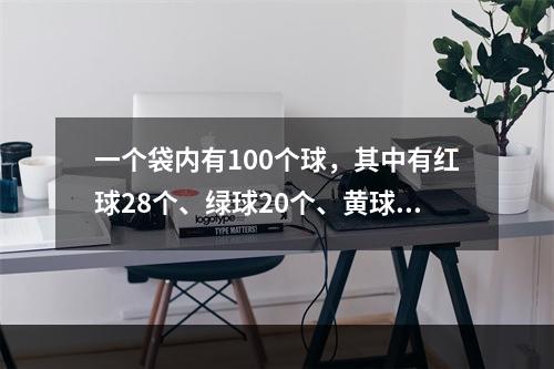 一个袋内有100个球，其中有红球28个、绿球20个、黄球1