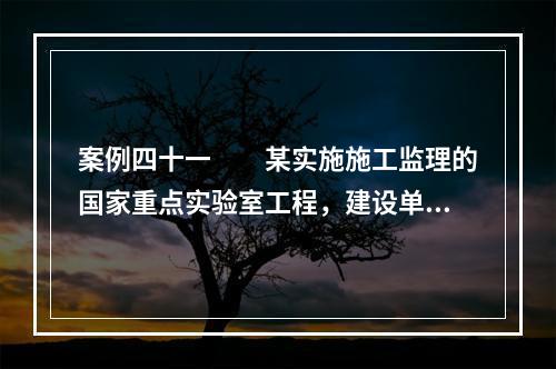 案例四十一　　某实施施工监理的国家重点实验室工程，建设单位依