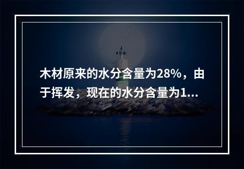 木材原来的水分含量为28%，由于挥发，现在的水分含量为10