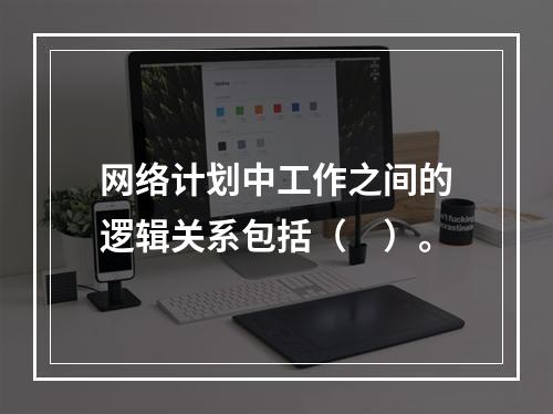 网络计划中工作之间的逻辑关系包括（　）。