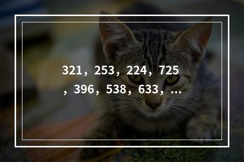 321，253，224，725，396，538，633，（