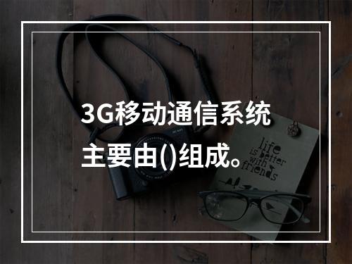 3G移动通信系统主要由()组成。