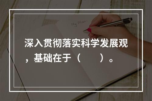 深入贯彻落实科学发展观，基础在于（　　）。