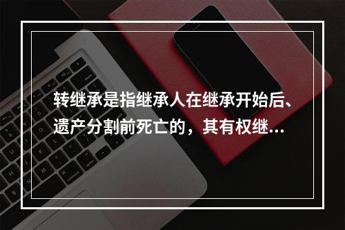 转继承是指继承人在继承开始后、遗产分割前死亡的，其有权继承