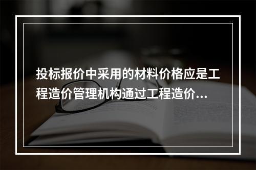 投标报价中采用的材料价格应是工程造价管理机构通过工程造价信息