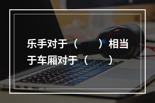 乐手对于（　　）相当于车厢对于（　　）