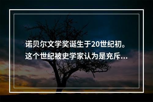 诺贝尔文学奖诞生于20世纪初。这个世纪被史学家认为是充斥着