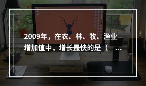 2009年，在农、林、牧、渔业增加值中，增长最快的是（　　）