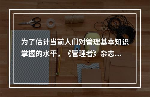 为了估计当前人们对管理基本知识掌握的水平，《管理者》杂志在