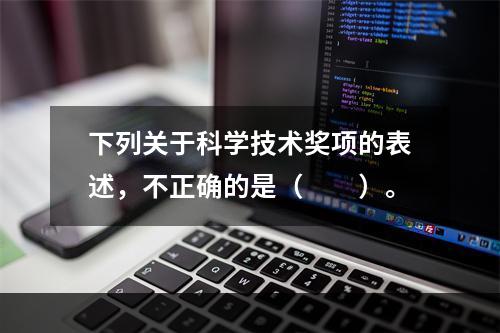 下列关于科学技术奖项的表述，不正确的是（　　）。