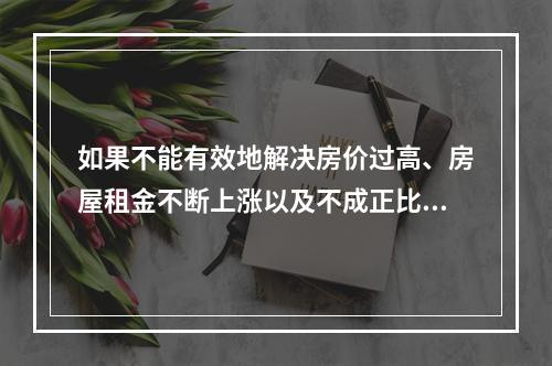 如果不能有效地解决房价过高、房屋租金不断上涨以及不成正比的