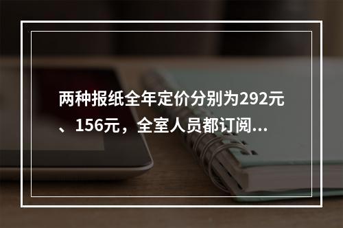 两种报纸全年定价分别为292元、156元，全室人员都订阅这