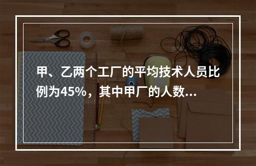 甲、乙两个工厂的平均技术人员比例为45%，其中甲厂的人数比