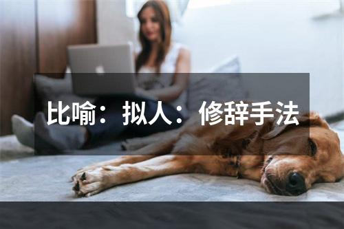 比喻：拟人：修辞手法