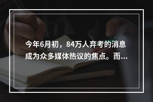 今年6月初，84万人弃考的消息成为众多媒体热议的焦点。而这