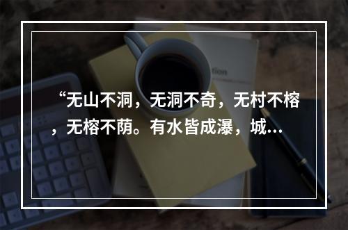 “无山不洞，无洞不奇，无村不榕，无榕不荫。有水皆成瀑，城有