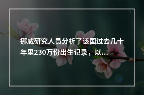 挪威研究人员分析了该国过去几十年里230万份出生记录，以及