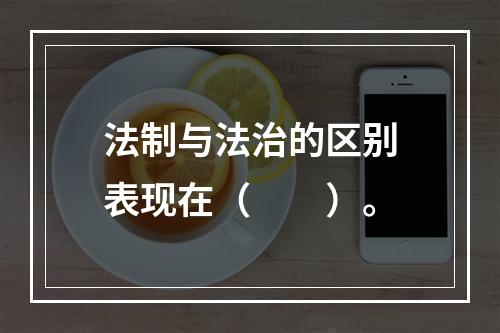 法制与法治的区别表现在（　　）。