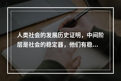 人类社会的发展历史证明，中间阶层是社会的稳定器，他们有稳定