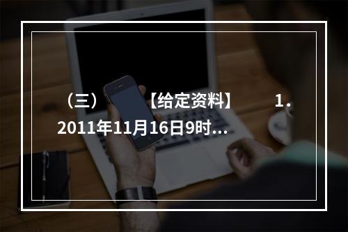 （三）　　【给定资料】　　1．2011年11月16日9时1