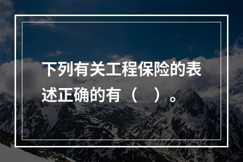 下列有关工程保险的表述正确的有（　）。