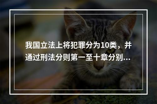 我国立法上将犯罪分为10类，并通过刑法分则第一至十章分别予