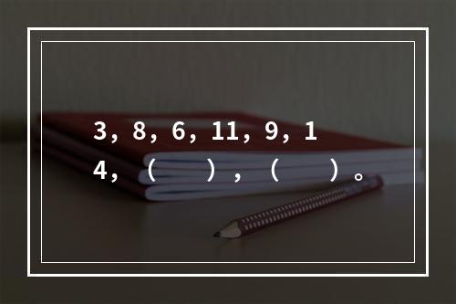 3，8，6，11，9，14，（　　），（　　）。