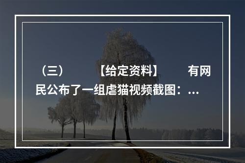 （三）　　【给定资料】　　有网民公布了一组虐猫视频截图：一