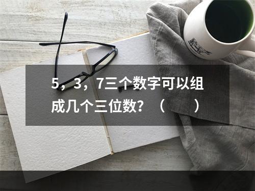 5，3，7三个数字可以组成几个三位数？（　　）