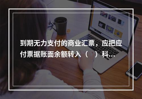 到期无力支付的商业汇票，应把应付票据账面余额转入（　）科目。