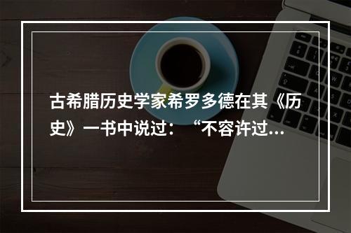 古希腊历史学家希罗多德在其《历史》一书中说过：“不容许过分