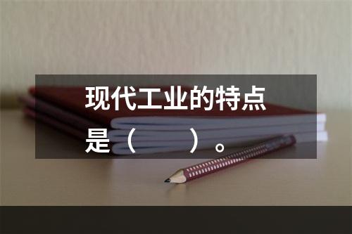 现代工业的特点是（　　）。