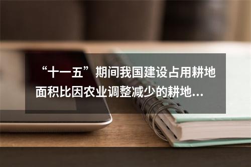 “十一五”期间我国建设占用耕地面积比因农业调整减少的耕地面积