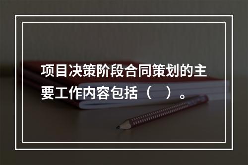 项目决策阶段合同策划的主要工作内容包括（　）。