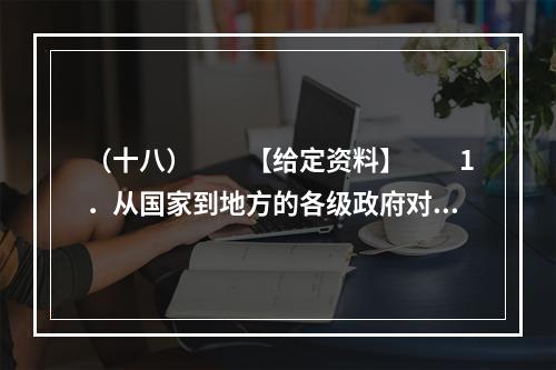 （十八）　　【给定资料】　　1．从国家到地方的各级政府对安