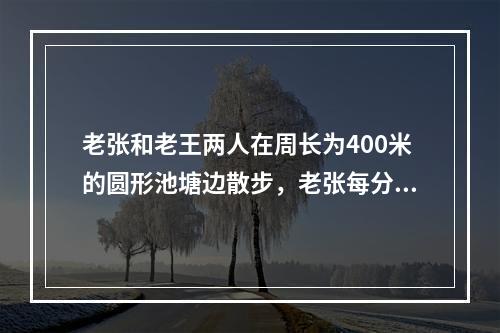 老张和老王两人在周长为400米的圆形池塘边散步，老张每分钟