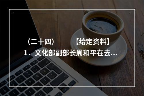 （二十四）　　【给定资料】　　1．文化部副部长周和平在去年