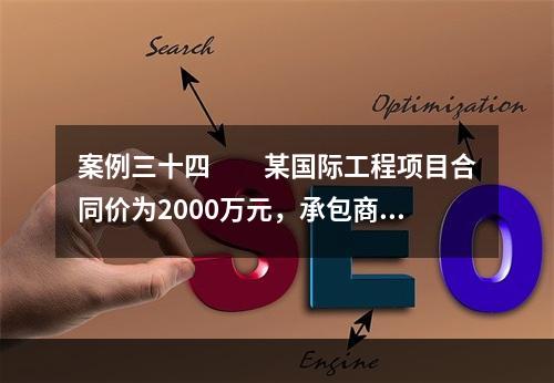 案例三十四　　某国际工程项目合同价为2000万元，承包商利润